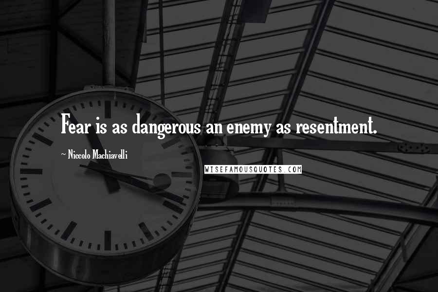 Niccolo Machiavelli Quotes: Fear is as dangerous an enemy as resentment.