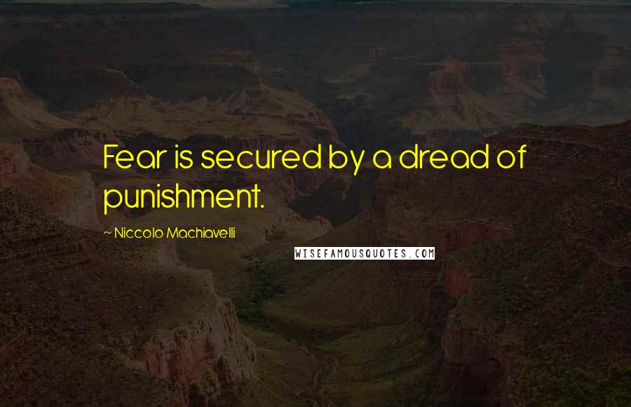 Niccolo Machiavelli Quotes: Fear is secured by a dread of punishment.