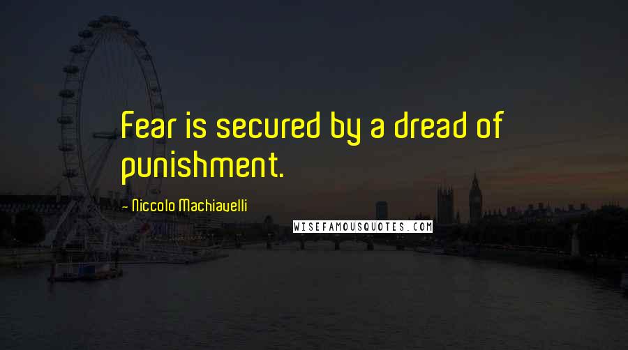 Niccolo Machiavelli Quotes: Fear is secured by a dread of punishment.