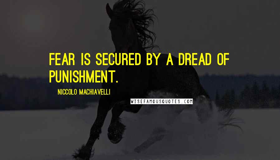 Niccolo Machiavelli Quotes: Fear is secured by a dread of punishment.