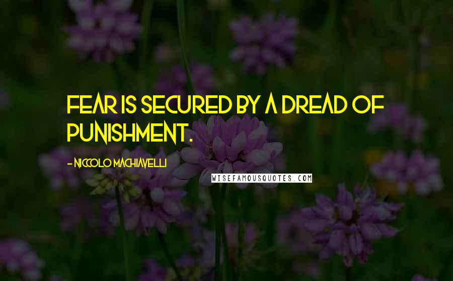 Niccolo Machiavelli Quotes: Fear is secured by a dread of punishment.