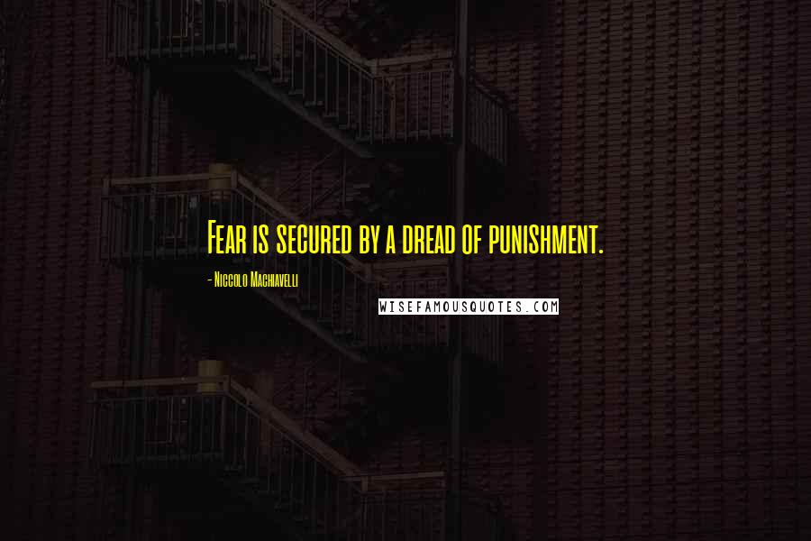 Niccolo Machiavelli Quotes: Fear is secured by a dread of punishment.