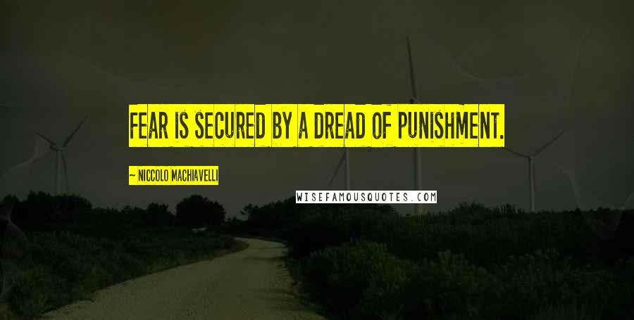 Niccolo Machiavelli Quotes: Fear is secured by a dread of punishment.