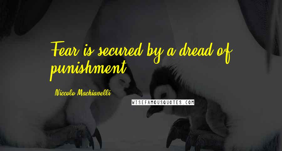 Niccolo Machiavelli Quotes: Fear is secured by a dread of punishment.