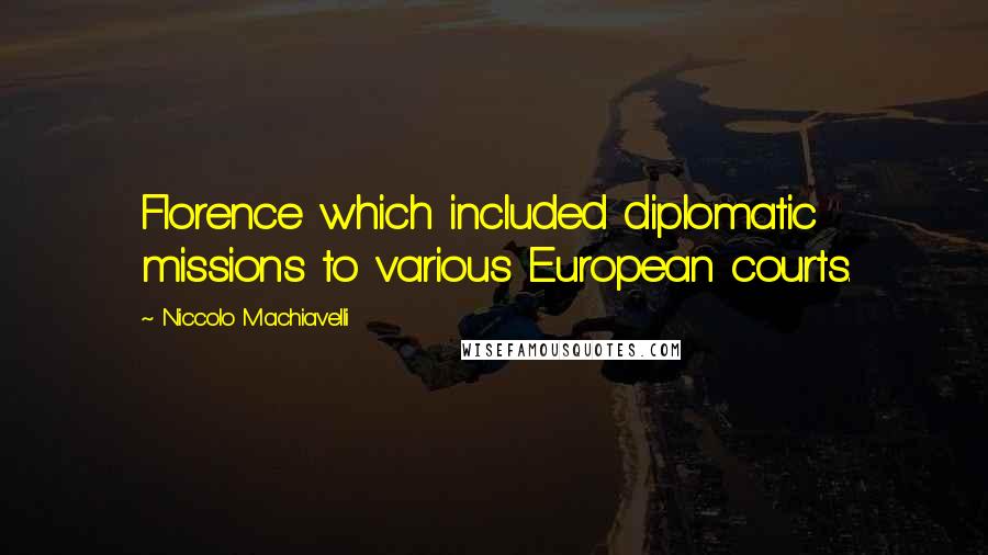 Niccolo Machiavelli Quotes: Florence which included diplomatic missions to various European courts.