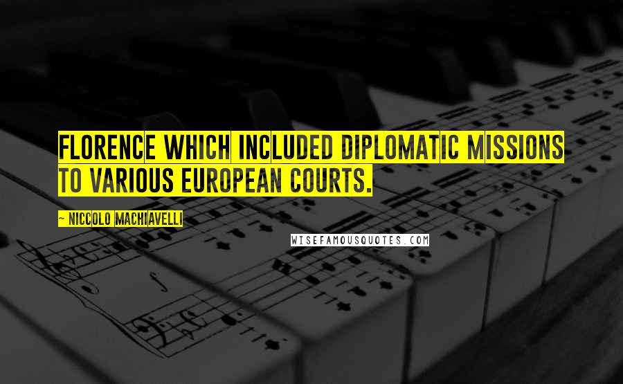 Niccolo Machiavelli Quotes: Florence which included diplomatic missions to various European courts.