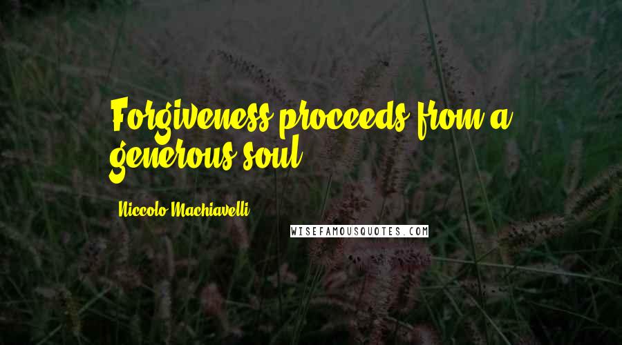 Niccolo Machiavelli Quotes: Forgiveness proceeds from a generous soul.