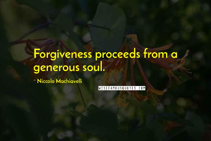 Niccolo Machiavelli Quotes: Forgiveness proceeds from a generous soul.