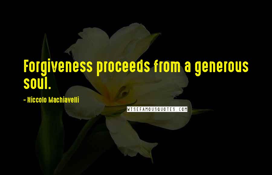 Niccolo Machiavelli Quotes: Forgiveness proceeds from a generous soul.