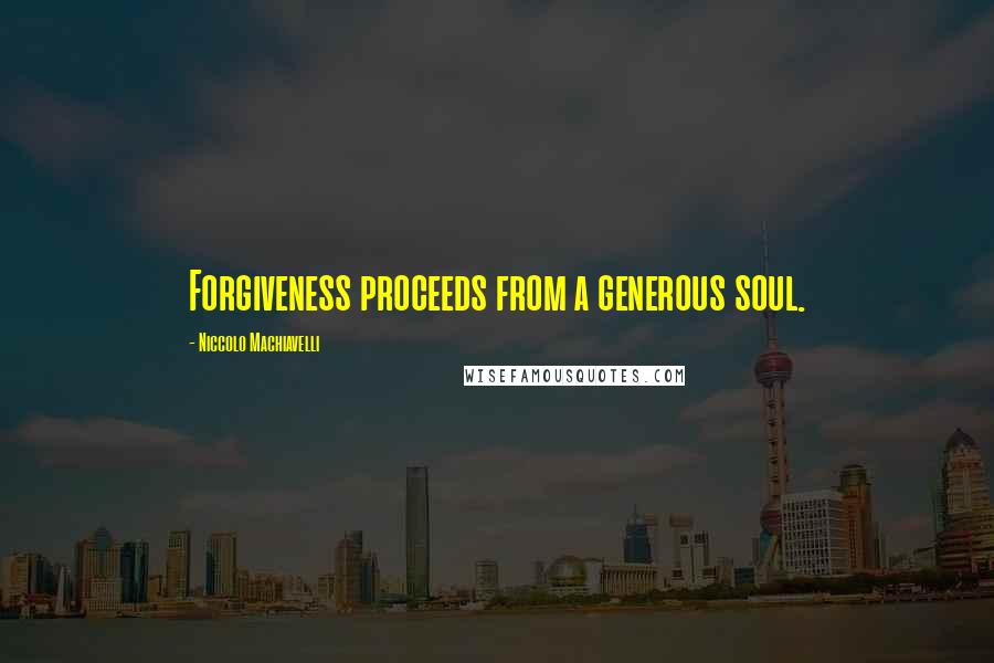 Niccolo Machiavelli Quotes: Forgiveness proceeds from a generous soul.