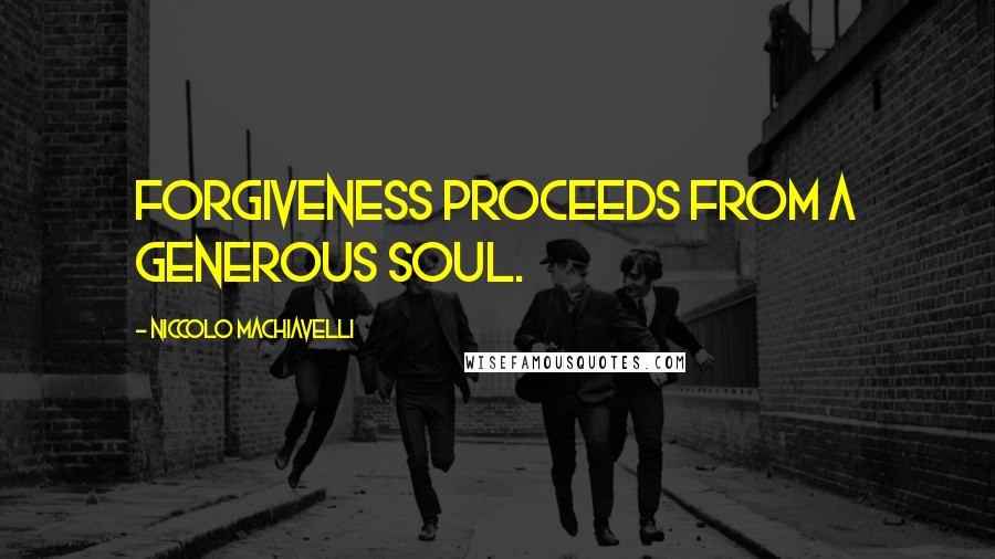 Niccolo Machiavelli Quotes: Forgiveness proceeds from a generous soul.
