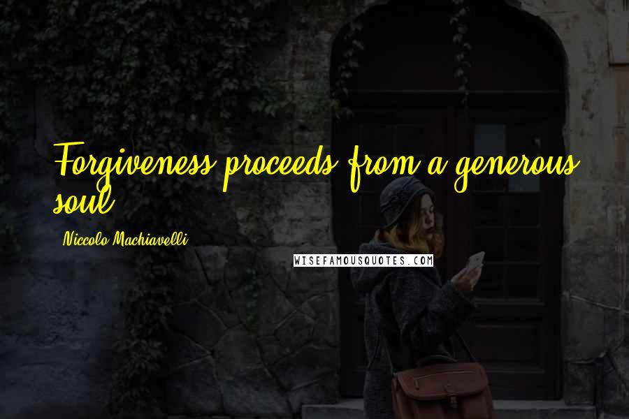 Niccolo Machiavelli Quotes: Forgiveness proceeds from a generous soul.