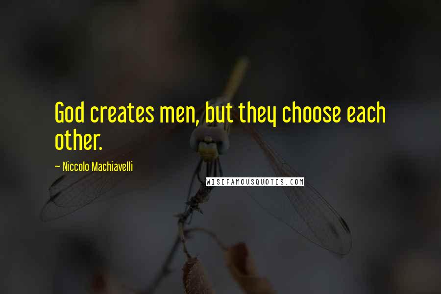 Niccolo Machiavelli Quotes: God creates men, but they choose each other.