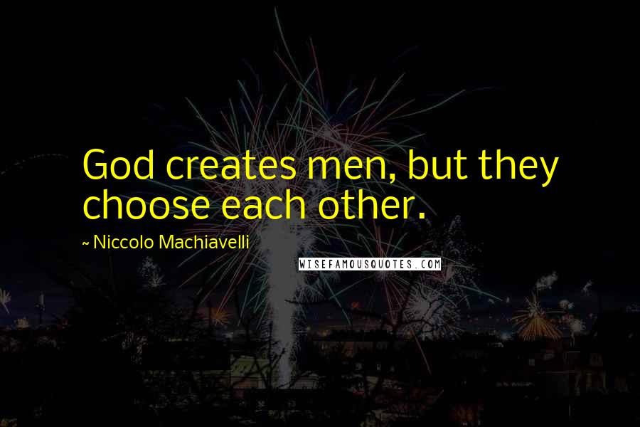 Niccolo Machiavelli Quotes: God creates men, but they choose each other.