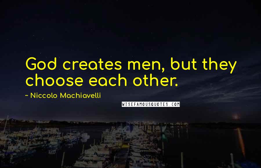 Niccolo Machiavelli Quotes: God creates men, but they choose each other.