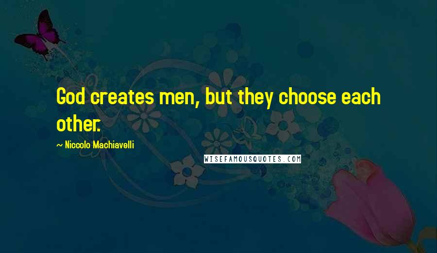 Niccolo Machiavelli Quotes: God creates men, but they choose each other.