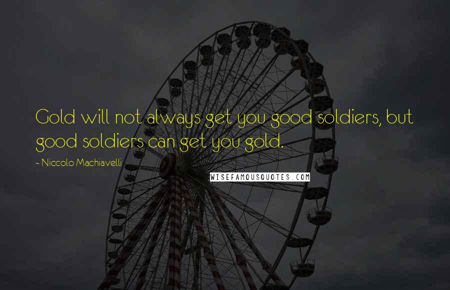 Niccolo Machiavelli Quotes: Gold will not always get you good soldiers, but good soldiers can get you gold.