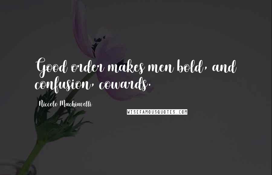 Niccolo Machiavelli Quotes: Good order makes men bold, and confusion, cowards.