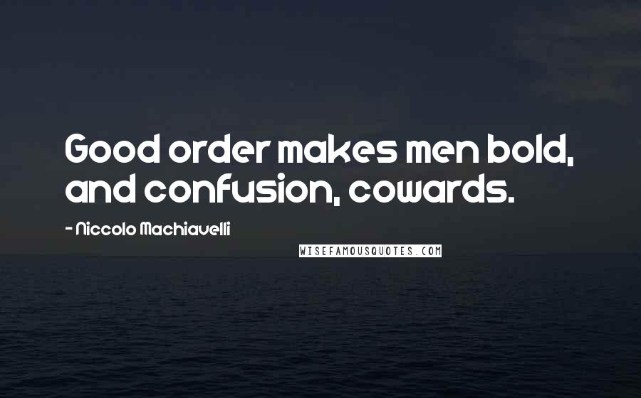 Niccolo Machiavelli Quotes: Good order makes men bold, and confusion, cowards.