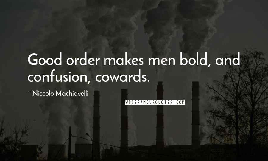 Niccolo Machiavelli Quotes: Good order makes men bold, and confusion, cowards.