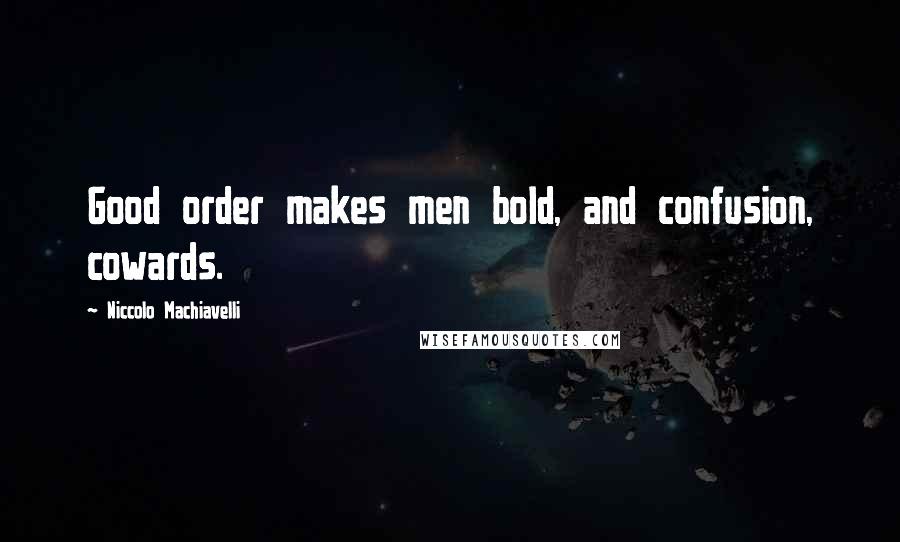 Niccolo Machiavelli Quotes: Good order makes men bold, and confusion, cowards.