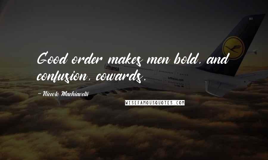 Niccolo Machiavelli Quotes: Good order makes men bold, and confusion, cowards.