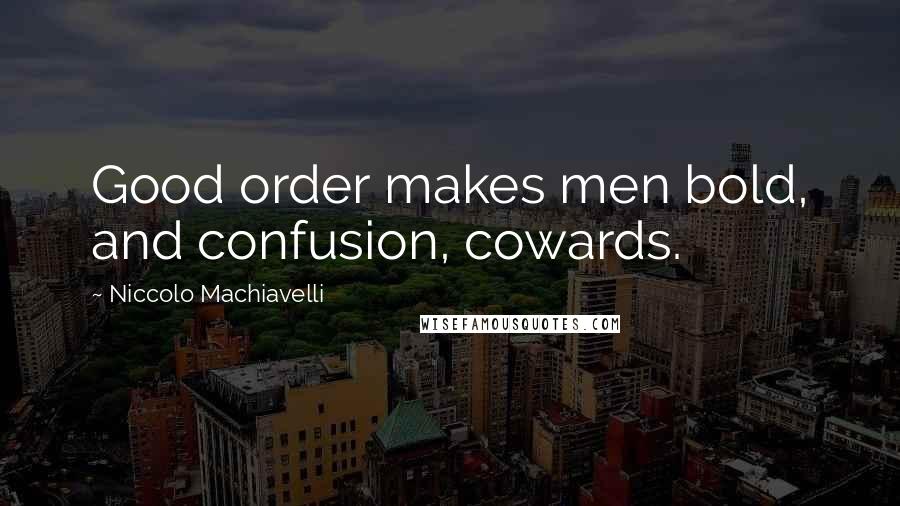 Niccolo Machiavelli Quotes: Good order makes men bold, and confusion, cowards.