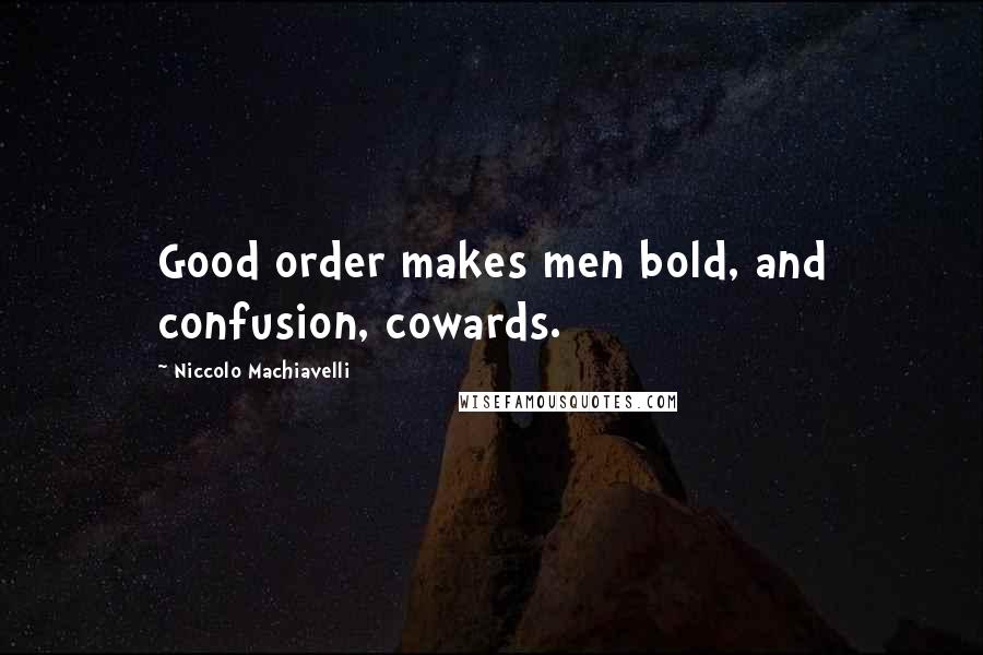 Niccolo Machiavelli Quotes: Good order makes men bold, and confusion, cowards.