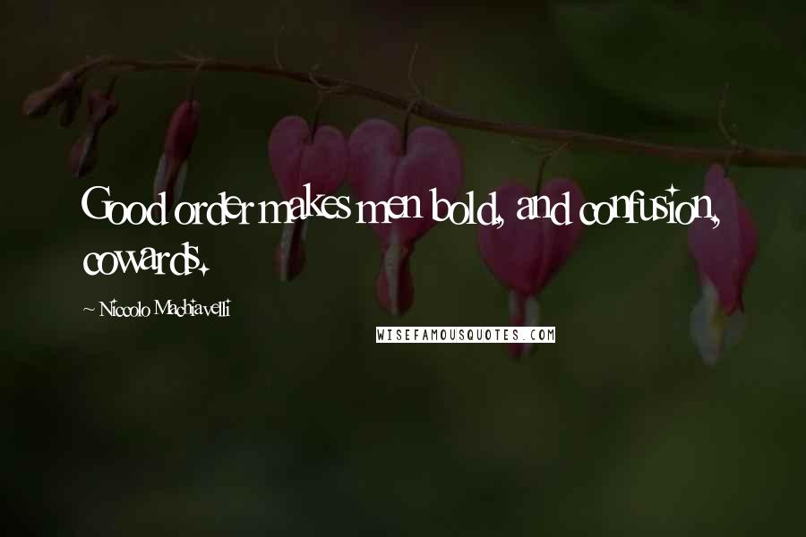 Niccolo Machiavelli Quotes: Good order makes men bold, and confusion, cowards.