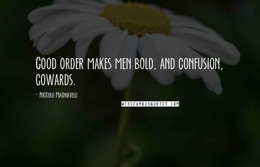 Niccolo Machiavelli Quotes: Good order makes men bold, and confusion, cowards.