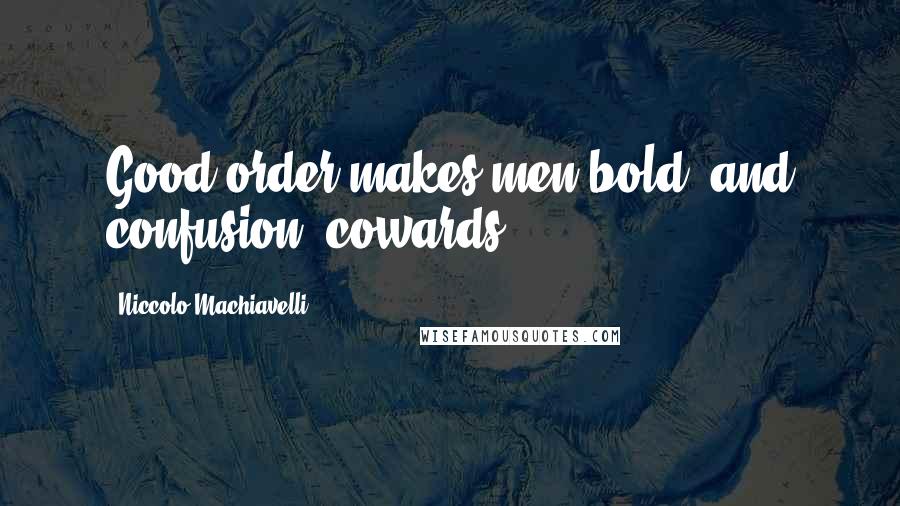 Niccolo Machiavelli Quotes: Good order makes men bold, and confusion, cowards.