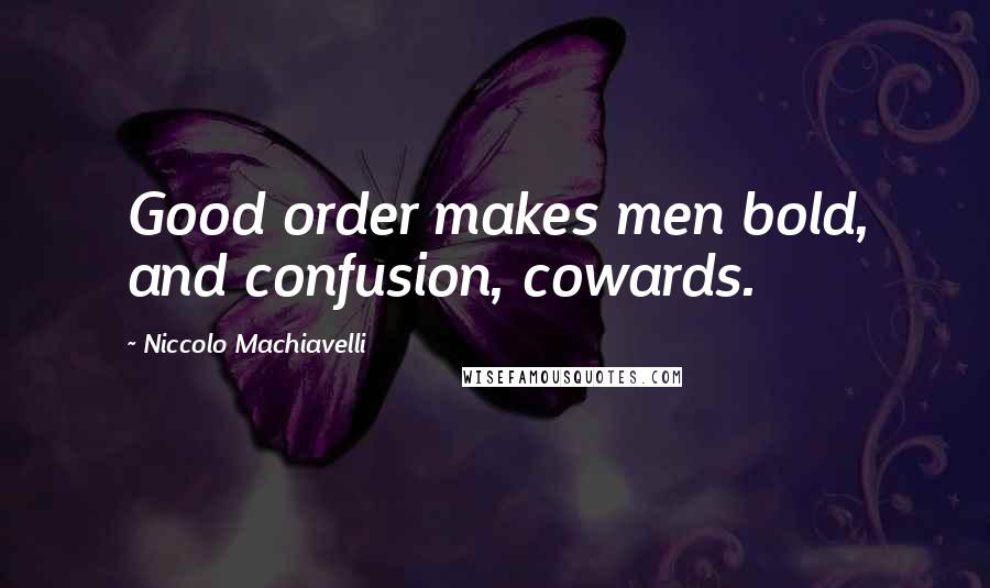 Niccolo Machiavelli Quotes: Good order makes men bold, and confusion, cowards.