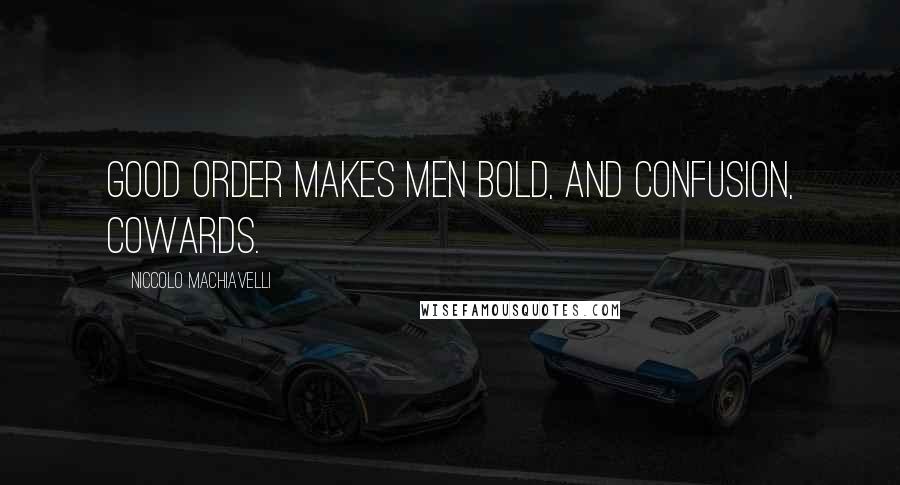 Niccolo Machiavelli Quotes: Good order makes men bold, and confusion, cowards.