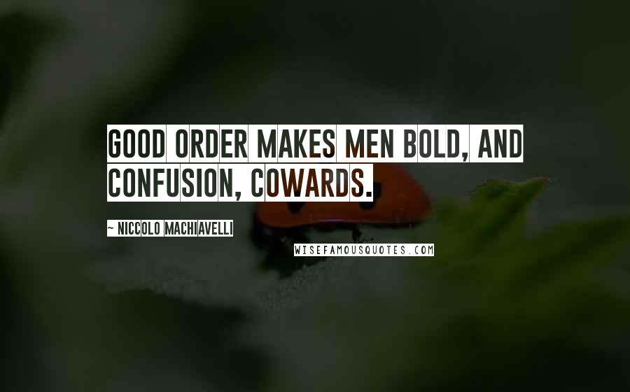 Niccolo Machiavelli Quotes: Good order makes men bold, and confusion, cowards.