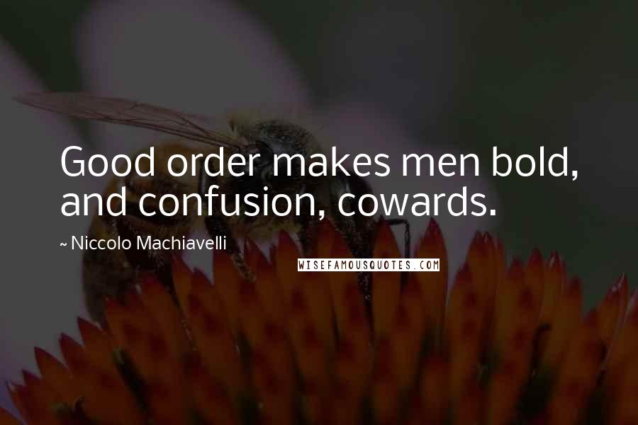 Niccolo Machiavelli Quotes: Good order makes men bold, and confusion, cowards.