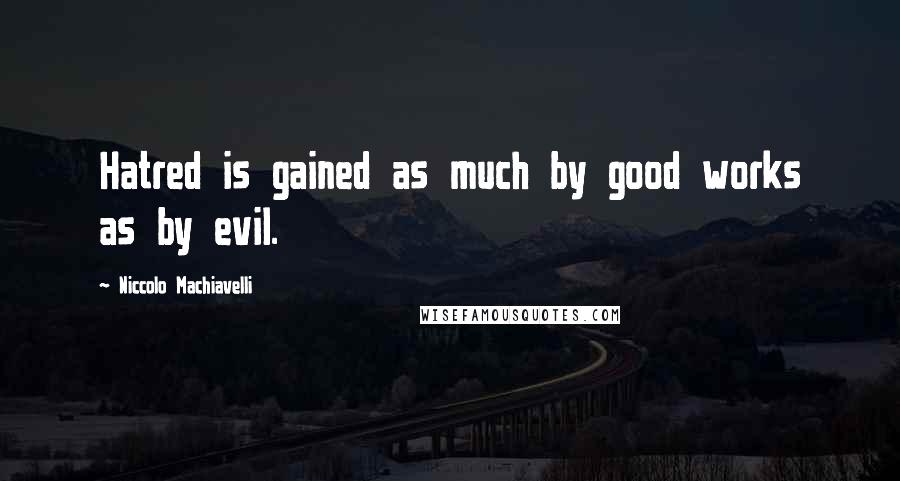 Niccolo Machiavelli Quotes: Hatred is gained as much by good works as by evil.