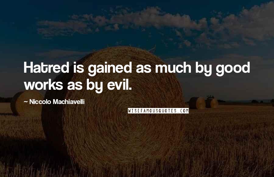 Niccolo Machiavelli Quotes: Hatred is gained as much by good works as by evil.