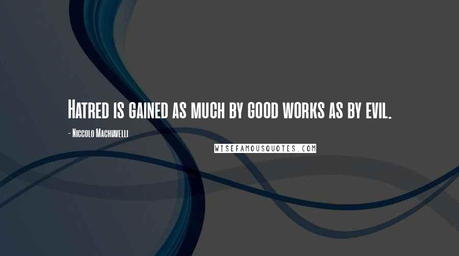 Niccolo Machiavelli Quotes: Hatred is gained as much by good works as by evil.