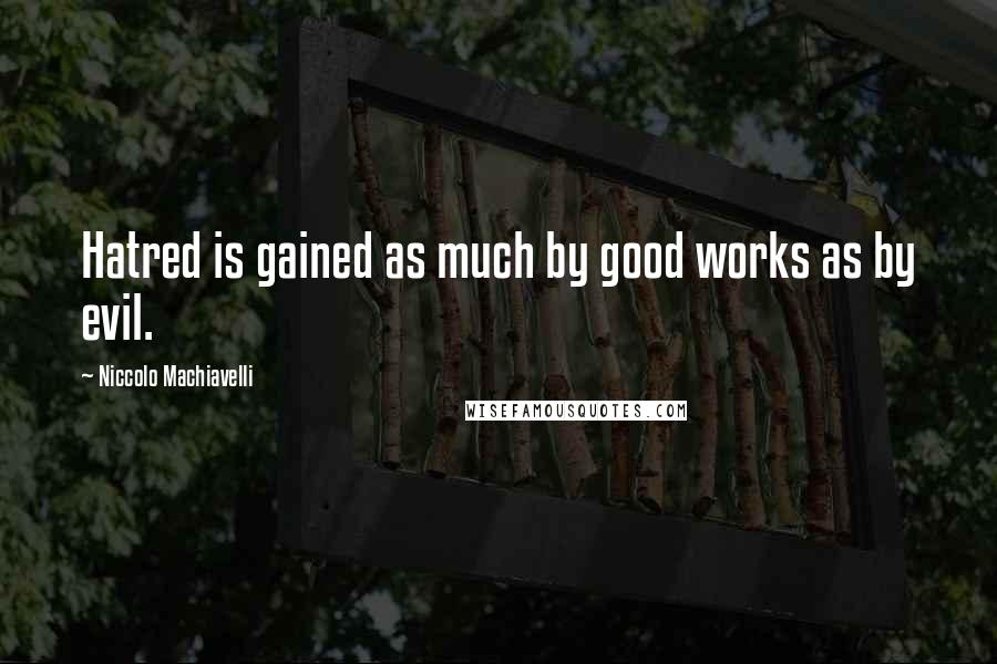 Niccolo Machiavelli Quotes: Hatred is gained as much by good works as by evil.