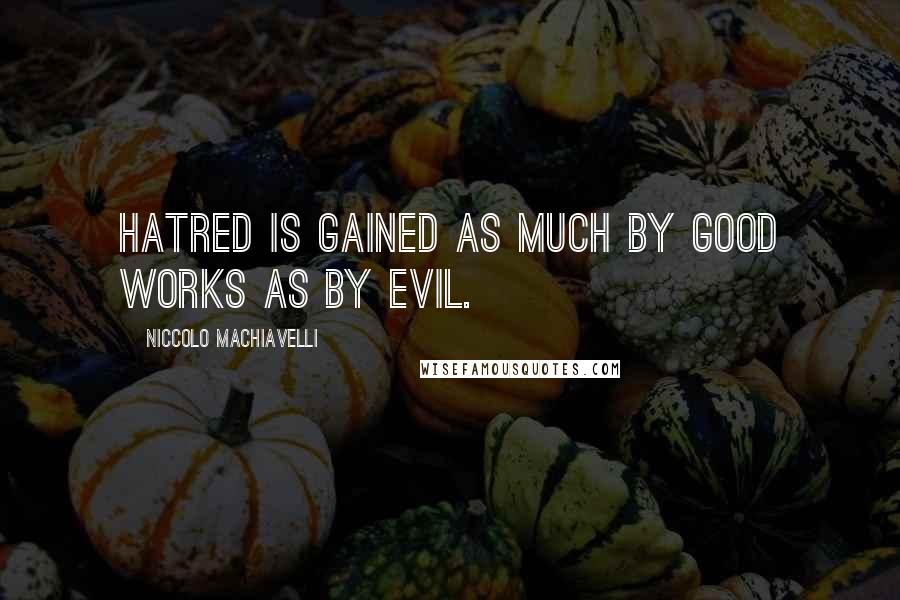 Niccolo Machiavelli Quotes: Hatred is gained as much by good works as by evil.