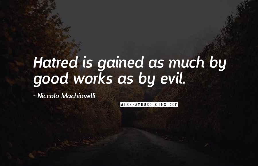 Niccolo Machiavelli Quotes: Hatred is gained as much by good works as by evil.