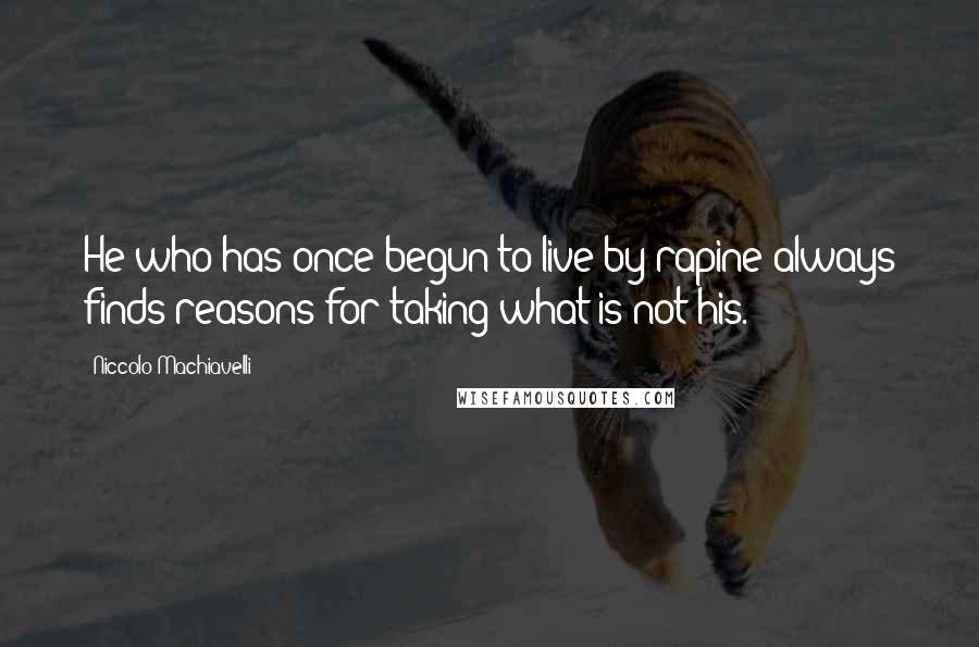 Niccolo Machiavelli Quotes: He who has once begun to live by rapine always finds reasons for taking what is not his.