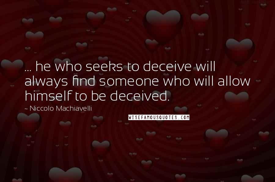 Niccolo Machiavelli Quotes: ... he who seeks to deceive will always find someone who will allow himself to be deceived.