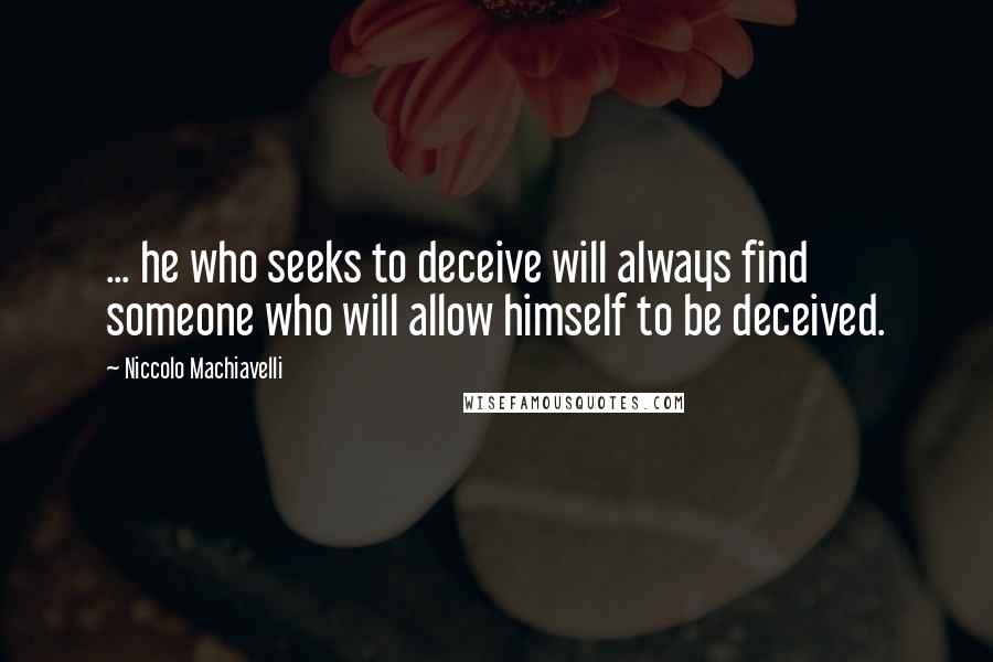 Niccolo Machiavelli Quotes: ... he who seeks to deceive will always find someone who will allow himself to be deceived.