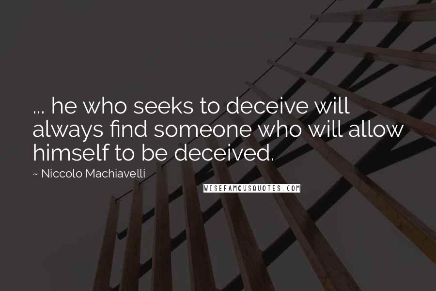 Niccolo Machiavelli Quotes: ... he who seeks to deceive will always find someone who will allow himself to be deceived.