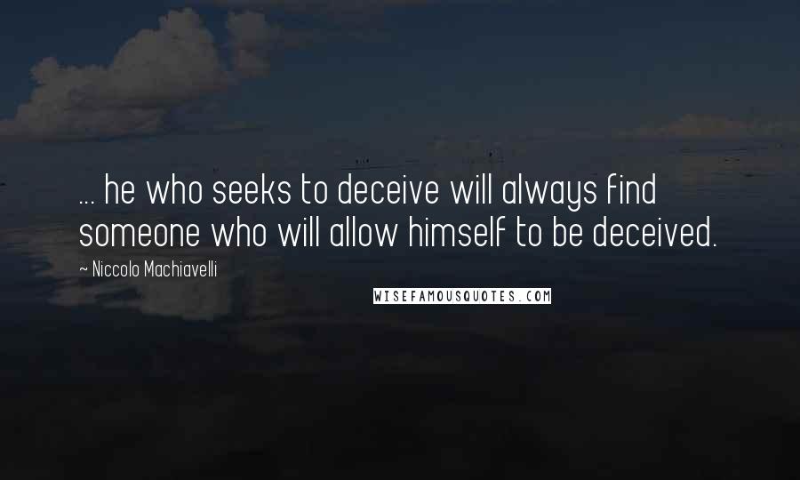 Niccolo Machiavelli Quotes: ... he who seeks to deceive will always find someone who will allow himself to be deceived.