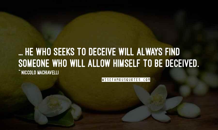 Niccolo Machiavelli Quotes: ... he who seeks to deceive will always find someone who will allow himself to be deceived.