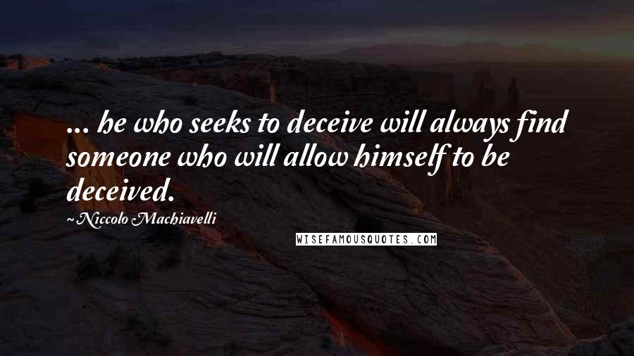 Niccolo Machiavelli Quotes: ... he who seeks to deceive will always find someone who will allow himself to be deceived.