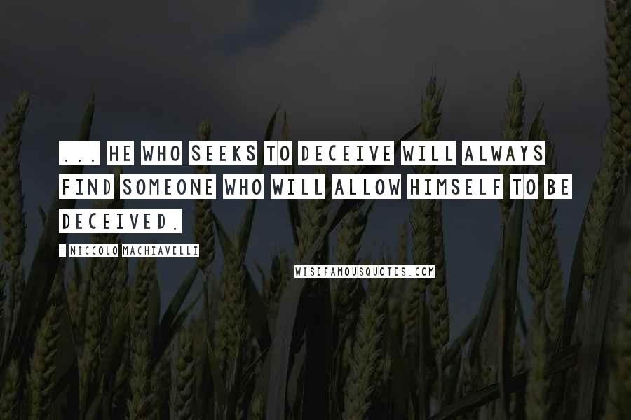 Niccolo Machiavelli Quotes: ... he who seeks to deceive will always find someone who will allow himself to be deceived.