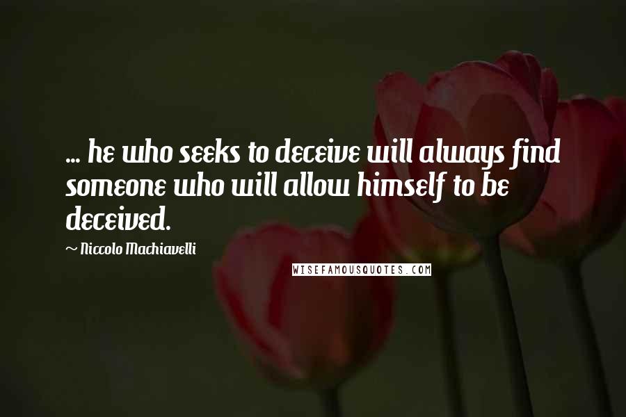 Niccolo Machiavelli Quotes: ... he who seeks to deceive will always find someone who will allow himself to be deceived.